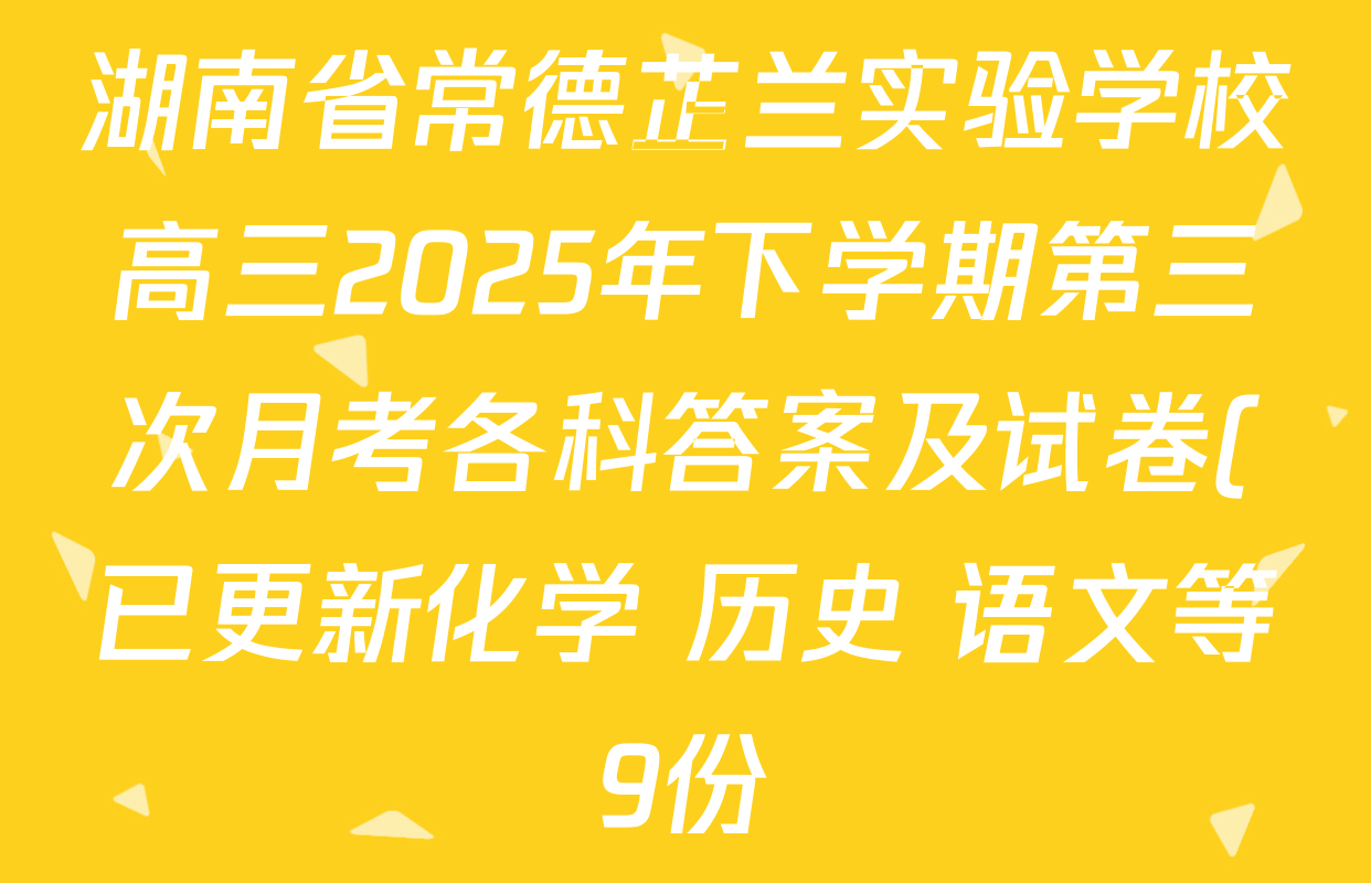湖南省常德芷兰实验学校高三2025年下学期第三次月考各科答案及试卷(已更新化学 历史 语文等9份) 湖南省常德芷兰实验学校高三2025年下学期第三次月考各科答案及试卷(已更新化学 历史 语文等9份)